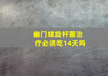 幽门螺旋杆菌治疗必须吃14天吗