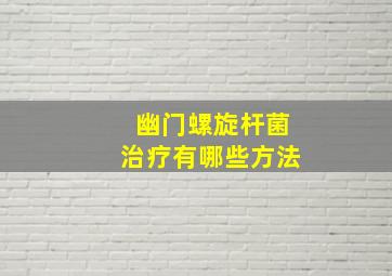 幽门螺旋杆菌治疗有哪些方法