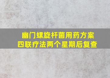 幽门螺旋杆菌用药方案四联疗法两个星期后复查