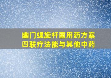 幽门螺旋杆菌用药方案四联疗法能与其他中药