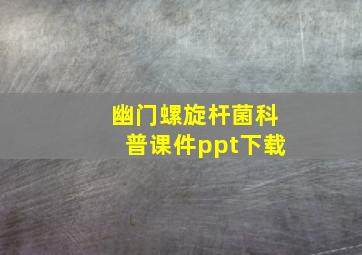 幽门螺旋杆菌科普课件ppt下载