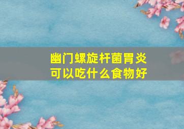 幽门螺旋杆菌胃炎可以吃什么食物好