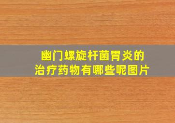 幽门螺旋杆菌胃炎的治疗药物有哪些呢图片