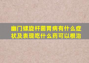 幽门螺旋杆菌胃病有什么症状及表现吃什么药可以根治