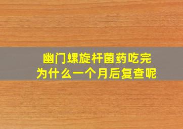 幽门螺旋杆菌药吃完为什么一个月后复查呢