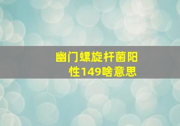 幽门螺旋杆菌阳性149啥意思