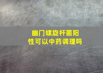 幽门螺旋杆菌阳性可以中药调理吗