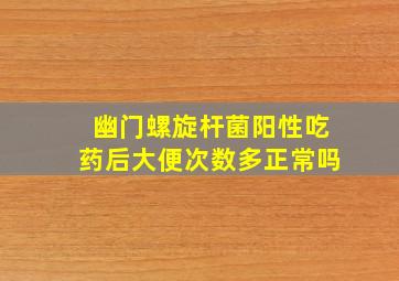 幽门螺旋杆菌阳性吃药后大便次数多正常吗