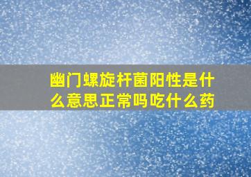 幽门螺旋杆菌阳性是什么意思正常吗吃什么药