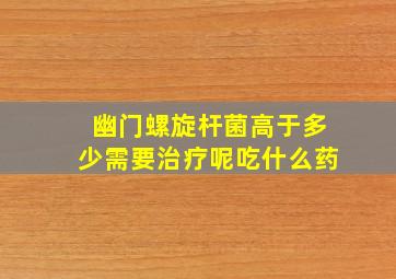 幽门螺旋杆菌高于多少需要治疗呢吃什么药