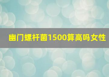 幽门螺杆菌1500算高吗女性