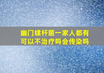 幽门螺杆菌一家人都有可以不治疗吗会传染吗