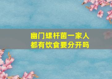 幽门螺杆菌一家人都有饮食要分开吗