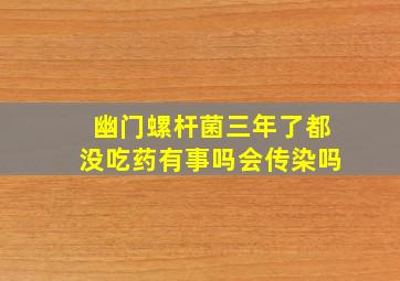 幽门螺杆菌三年了都没吃药有事吗会传染吗