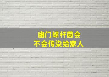 幽门螺杆菌会不会传染给家人