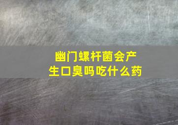 幽门螺杆菌会产生口臭吗吃什么药