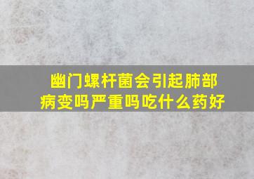 幽门螺杆菌会引起肺部病变吗严重吗吃什么药好