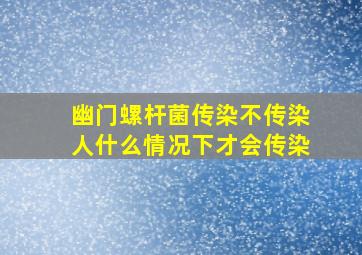 幽门螺杆菌传染不传染人什么情况下才会传染