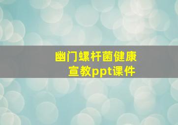 幽门螺杆菌健康宣教ppt课件