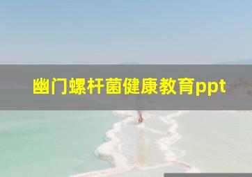 幽门螺杆菌健康教育ppt