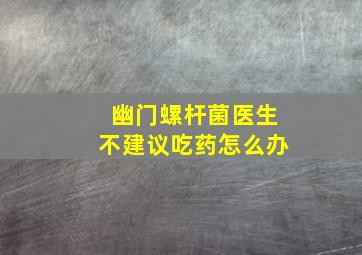 幽门螺杆菌医生不建议吃药怎么办