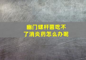 幽门螺杆菌吃不了消炎药怎么办呢