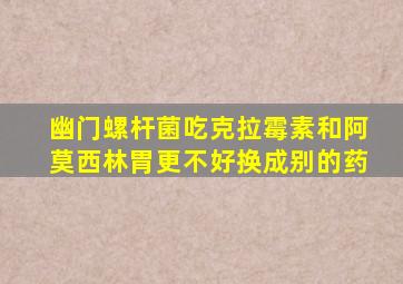 幽门螺杆菌吃克拉霉素和阿莫西林胃更不好换成别的药