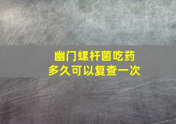 幽门螺杆菌吃药多久可以复查一次