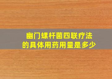 幽门螺杆菌四联疗法的具体用药用量是多少