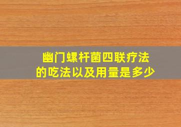 幽门螺杆菌四联疗法的吃法以及用量是多少