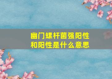 幽门螺杆菌强阳性和阳性是什么意思