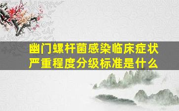 幽门螺杆菌感染临床症状严重程度分级标准是什么