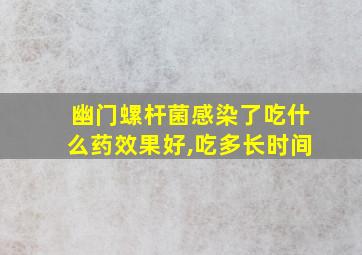 幽门螺杆菌感染了吃什么药效果好,吃多长时间