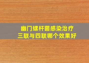 幽门螺杆菌感染治疗三联与四联哪个效果好