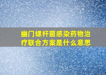 幽门螺杆菌感染药物治疗联合方案是什么意思