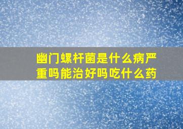 幽门螺杆菌是什么病严重吗能治好吗吃什么药