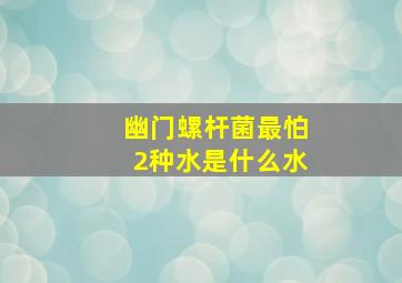 幽门螺杆菌最怕2种水是什么水