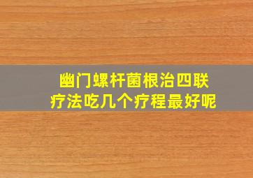 幽门螺杆菌根治四联疗法吃几个疗程最好呢