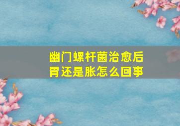 幽门螺杆菌治愈后胃还是胀怎么回事