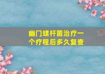 幽门螺杆菌治疗一个疗程后多久复查