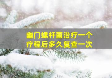 幽门螺杆菌治疗一个疗程后多久复查一次