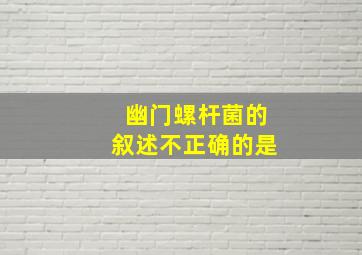 幽门螺杆菌的叙述不正确的是