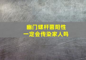 幽门螺杆菌阳性一定会传染家人吗