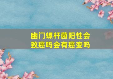 幽门螺杆菌阳性会致癌吗会有癌变吗