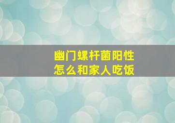 幽门螺杆菌阳性怎么和家人吃饭