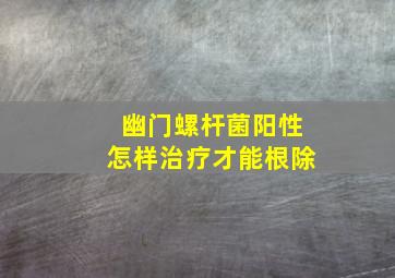 幽门螺杆菌阳性怎样治疗才能根除