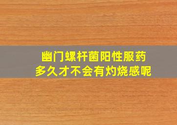 幽门螺杆菌阳性服药多久才不会有灼烧感呢