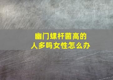 幽门螺杆菌高的人多吗女性怎么办