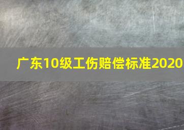 广东10级工伤赔偿标准2020