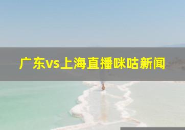 广东vs上海直播咪咕新闻